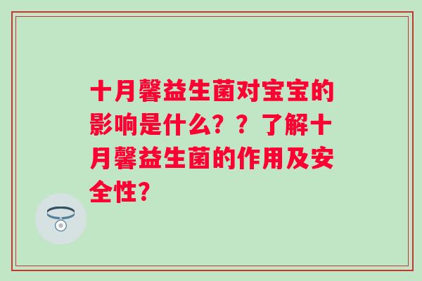 十月馨益生菌对宝宝的影响是什么??了解十月馨益生菌的作用及安全性? 十月馨益生菌对宝宝的影响是什么??了解十月馨益生菌的作用及安全性?