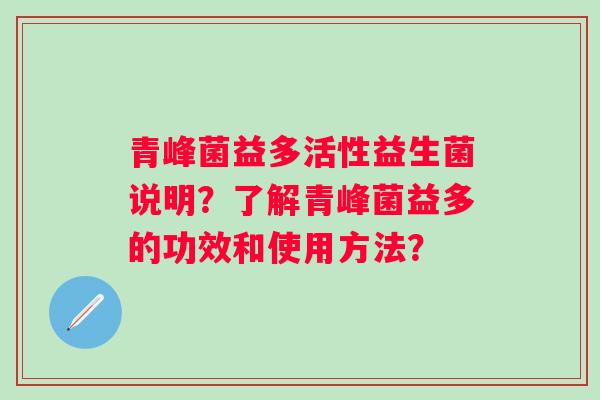 青峰菌益多活性益生菌说明？了解青峰菌益多的功效和使用方法？