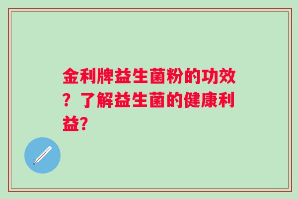 金利牌益生菌粉的功效？了解益生菌的健康利益？