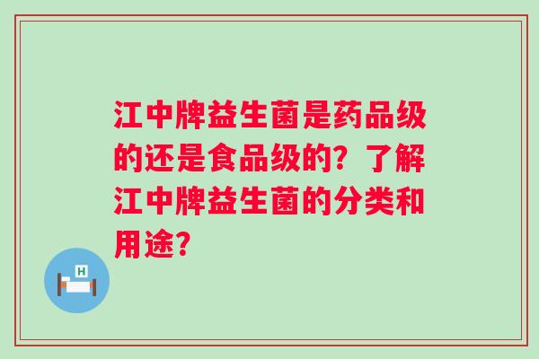 江中牌益生菌是药品级的还是食品级的？了解江中牌益生菌的分类和用途？
