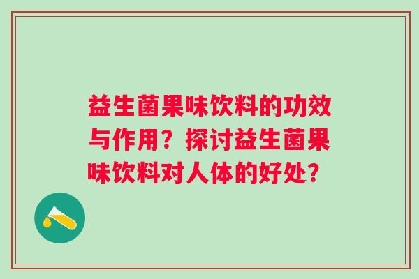 益生菌果味饮料的功效与作用？探讨益生菌果味饮料对人体的好处？