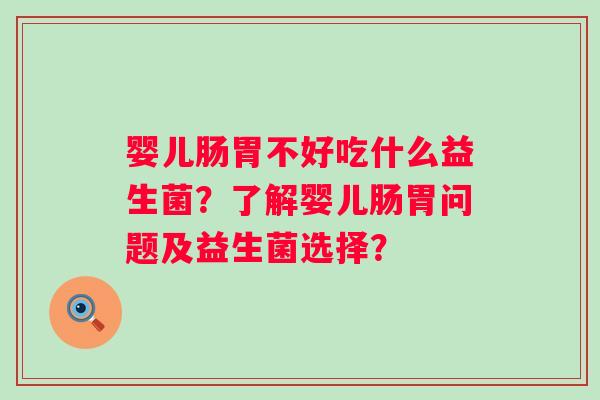 婴儿肠胃不好吃什么益生菌？了解婴儿肠胃问题及益生菌选择？