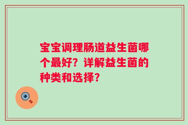 宝宝调理肠道益生菌哪个好？详解益生菌的种类和选择？