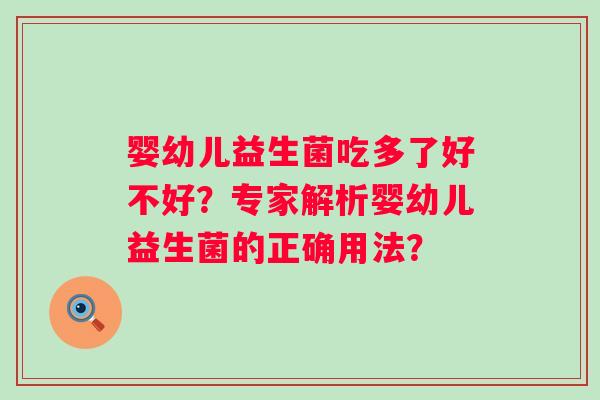 婴幼儿益生菌吃多了好不好？专家解析婴幼儿益生菌的正确用法？