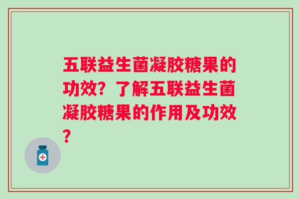 五联益生菌凝胶糖果的功效?了解五联益生菌凝胶糖果的作用及功效? 五联益生菌凝胶糖果的功效?了解五联益生菌凝胶糖果的作用及功效?