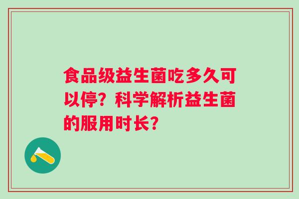 食品级益生菌吃多久可以停？科学解析益生菌的服用时长？