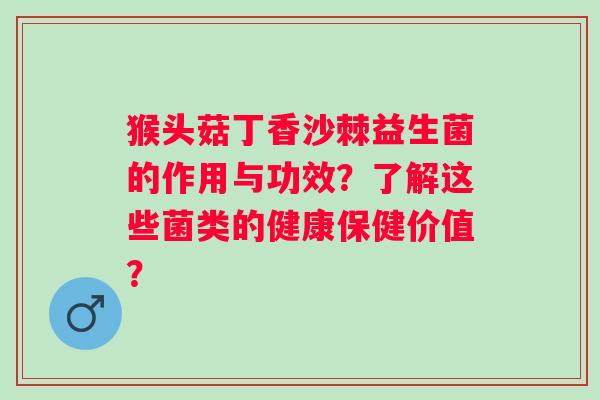 猴头菇丁香沙棘益生菌的作用与功效？了解这些菌类的健康保健价值？