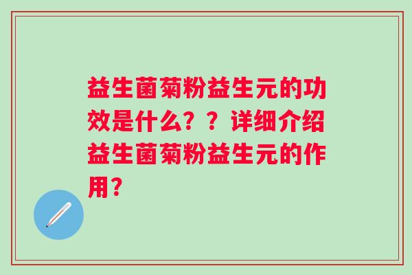 益生菌菊粉益生元的功效是什么??详细介绍益生菌菊粉益生元的作用? 益生菌菊粉益生元的功效是什么??详细介绍益生菌菊粉益生元的作用?