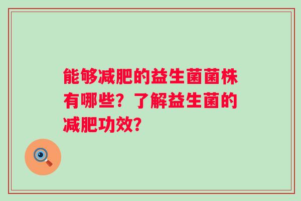 能够的益生菌菌株有哪些？了解益生菌的功效？