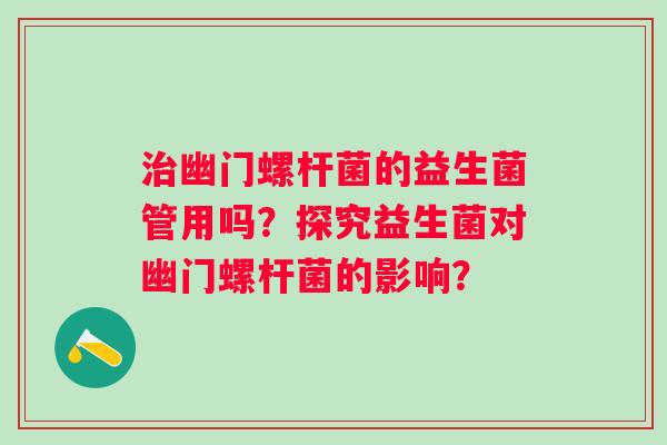 治幽门螺杆菌的益生菌管用吗？探究益生菌对幽门螺杆菌的影响？