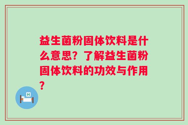 益生菌粉固体饮料是什么意思?了解益生菌粉固体饮料的功效与作用? 益生菌粉固体饮料是什么意思?了解益生菌粉固体饮料的功效与作用?