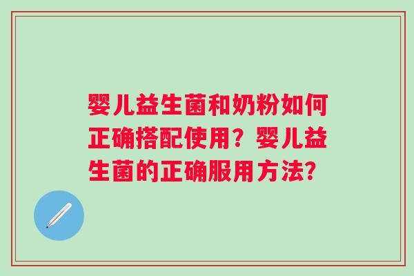 婴儿益生菌和奶粉如何正确搭配使用？婴儿益生菌的正确服用方法？