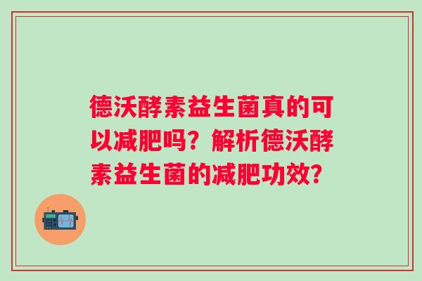 德沃酵素益生菌真的可以减肥吗？解析德沃酵素益生菌的减肥功效？