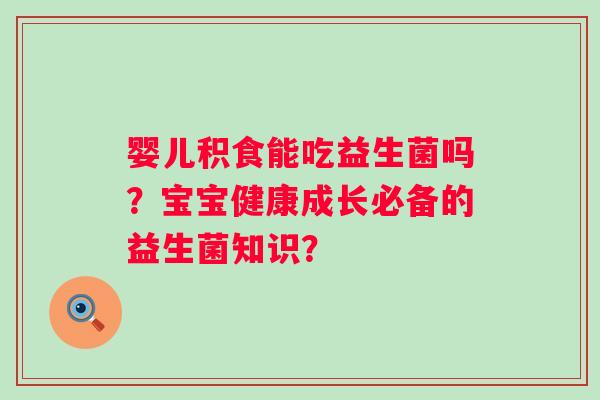婴儿积食能吃益生菌吗？宝宝健康成长必备的益生菌知识？