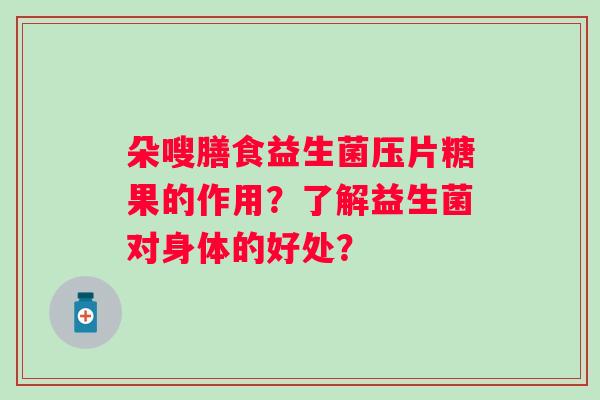朵嗖膳食益生菌压片糖果的作用？了解益生菌对身体的好处？
