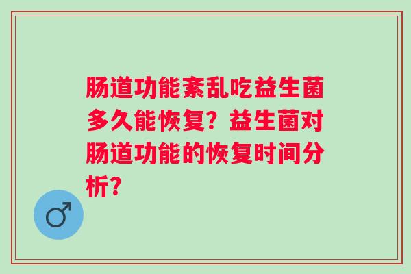肠道功能紊乱吃益生菌多久能恢复？益生菌对肠道功能的恢复时间分析？