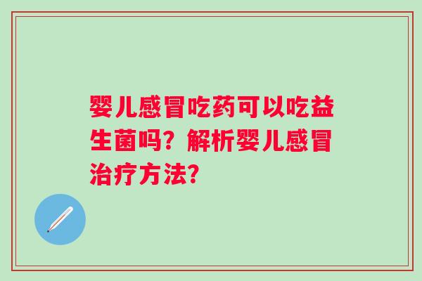 婴儿感冒吃药可以吃益生菌吗？解析婴儿感冒治疗方法？