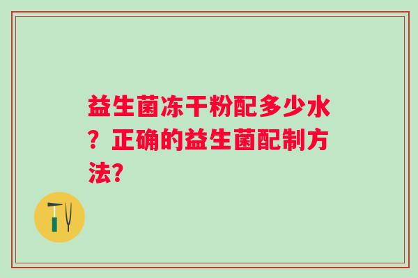 益生菌冻干粉配多少水？正确的益生菌配制方法？