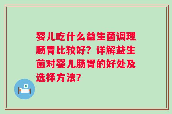 婴儿吃什么益生菌调理肠胃比较好？详解益生菌对婴儿肠胃的好处及选择方法？