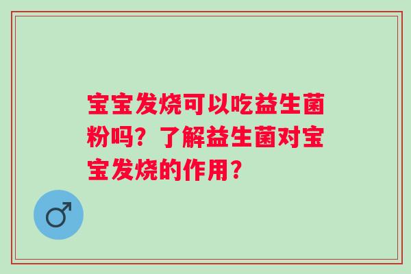 宝宝发烧可以吃益生菌粉吗？了解益生菌对宝宝发烧的作用？