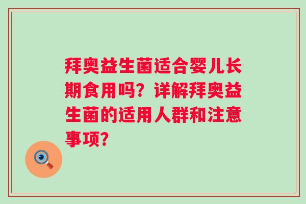 拜奥益生菌适合婴儿长期食用吗？详解拜奥益生菌的适用人群和注意事项？