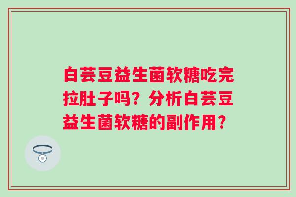 白芸豆益生菌软糖吃完拉肚子吗？分析白芸豆益生菌软糖的副作用？
