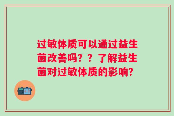 过敏体质可以通过益生菌改善吗？？了解益生菌对过敏体质的影响？