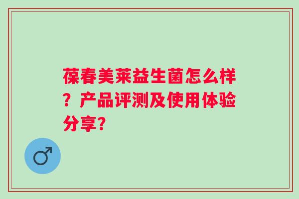 葆春美莱益生菌怎么样？产品评测及使用体验分享？