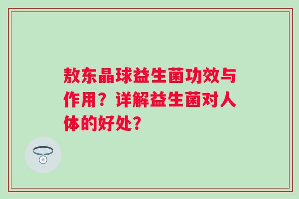 敖东晶球益生菌功效与作用？详解益生菌对人体的好处？