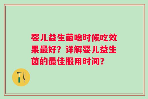 婴儿益生菌啥时候吃效果最好？详解婴儿益生菌的最佳服用时间？