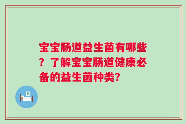 宝宝肠道益生菌有哪些？了解宝宝肠道健康必备的益生菌种类？