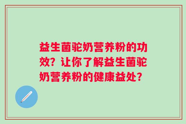 益生菌驼奶营养粉的功效？让你了解益生菌驼奶营养粉的健康益处？