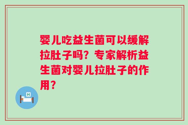 婴儿吃益生菌可以缓解拉肚子吗？专家解析益生菌对婴儿拉肚子的作用？