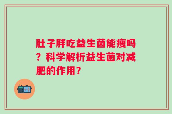 肚子胖吃益生菌能瘦吗？科学解析益生菌对减肥的作用？