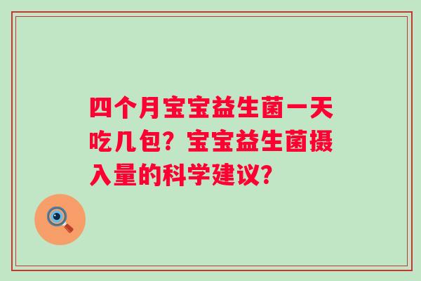 四个月宝宝益生菌一天吃几包？宝宝益生菌摄入量的科学建议？