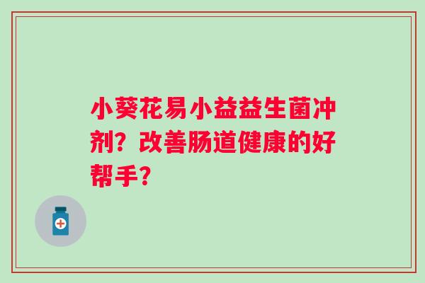 小葵花易小益益生菌冲剂？改善肠道健康的好帮手？