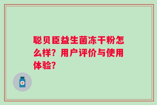 聪贝臣益生菌冻干粉怎么样？用户评价与使用体验？