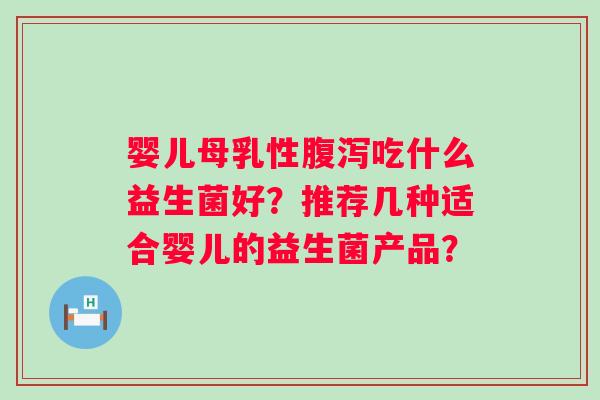 婴儿母乳性腹泻吃什么益生菌好？推荐几种适合婴儿的益生菌产品？