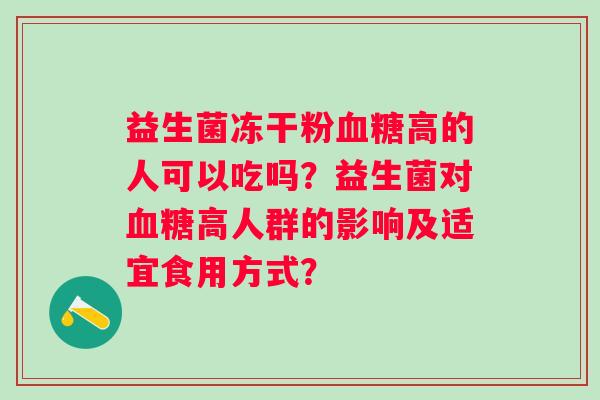 益生菌冻干粉高的人可以吃吗？益生菌对高人群的影响及适宜食用方式？