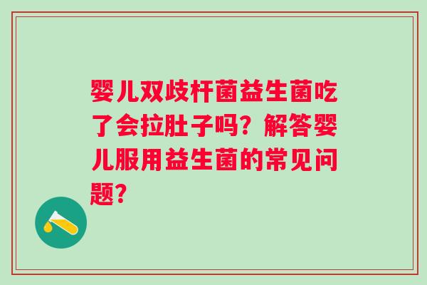 婴儿双歧杆菌益生菌吃了会拉肚子吗？解答婴儿服用益生菌的常见问题？