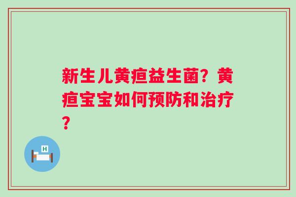 新生儿黄疸益生菌？黄疸宝宝如何预防和治疗？