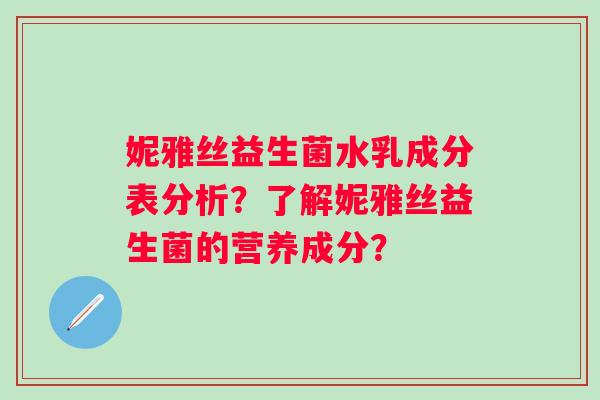 妮雅丝益生菌水乳成分表分析？了解妮雅丝益生菌的营养成分？