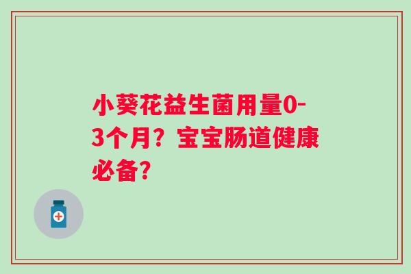 小葵花益生菌用量0-3个月？宝宝肠道健康必备？