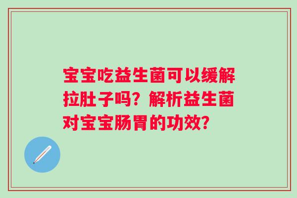 宝宝吃益生菌可以缓解拉肚子吗？解析益生菌对宝宝肠胃的功效？