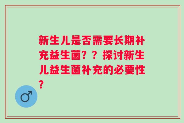 新生儿是否需要长期补充益生菌？？探讨新生儿益生菌补充的必要性？