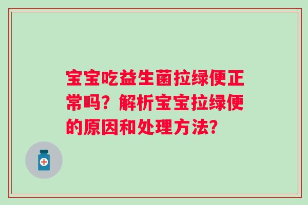 宝宝吃益生菌拉绿便正常吗？解析宝宝拉绿便的原因和处理方法？