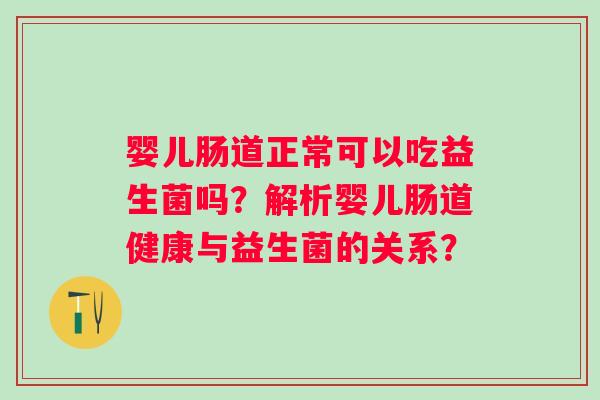 婴儿肠道正常可以吃益生菌吗？解析婴儿肠道健康与益生菌的关系？