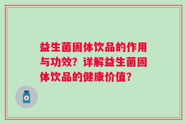 益生菌固体饮品的作用与功效？详解益生菌固体饮品的健康价值？