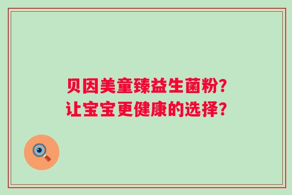贝因美童臻益生菌粉？让宝宝更健康的选择？