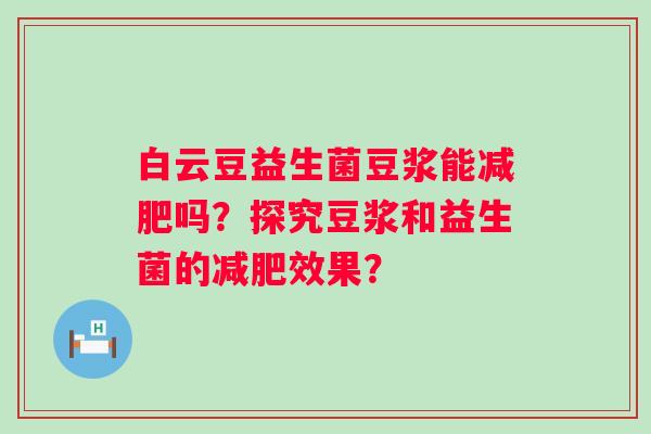 白云豆益生菌豆浆能吗？探究豆浆和益生菌的效果？